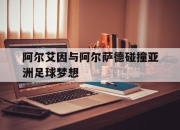 九游体育直播-包含阿尔艾因与阿尔萨德碰撞亚洲足球梦想的词条