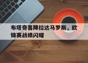 九游官网-布塔奇喜降拉达马罗斯，欧锦赛战绩闪耀